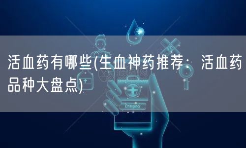活血药有哪些(生血神药推荐：活血药品种大盘点)