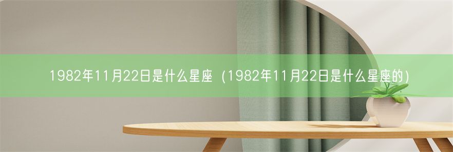1982年11月22日是什么星座（1982年11月22日是什
