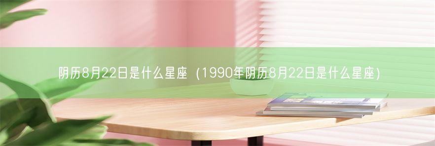 阴历8月22日是什么星座（1990年阴历8月22日是什么星座）(图1)