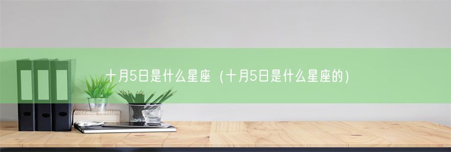 十月5日是什么星座（十月5日是什么星座的）(图1)
