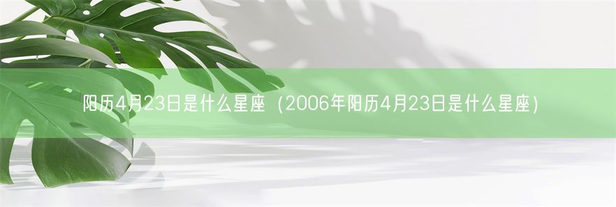 阳历4月23日是什么星座（2006年阳历4月23日是什么星座）(图1)