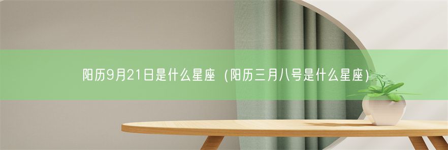 阳历9月21日是什么星座（阳历三月八号是什么星座）(图1)