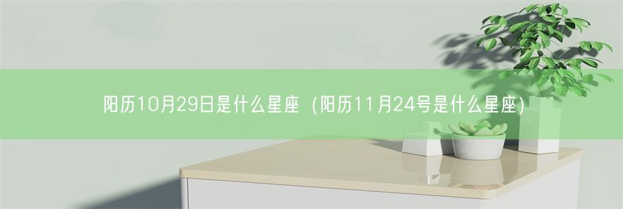 阳历10月29日是什么星座（阳历11月24号是什么星座）(图1)