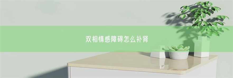 双相情感障碍怎么补肾