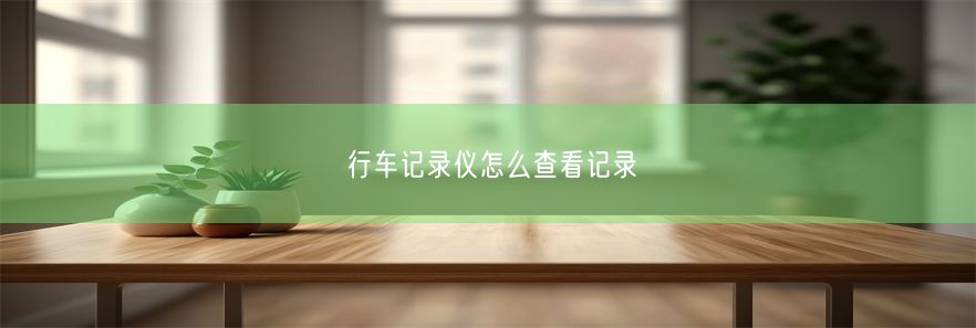 行车记录仪怎么查看记录