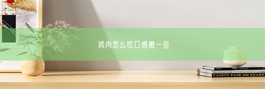 鸡肉怎么吃口感嫩一些
