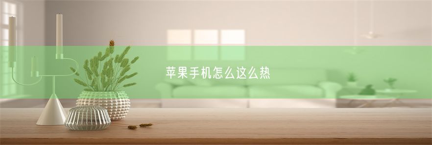 苹果手机怎么这么热