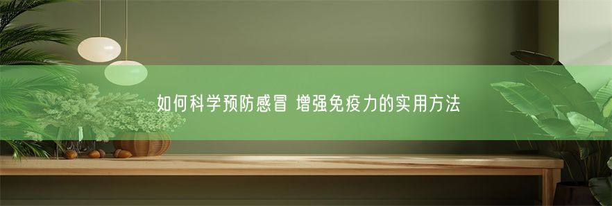 如何科学预防感冒 增强免疫力的实用方法