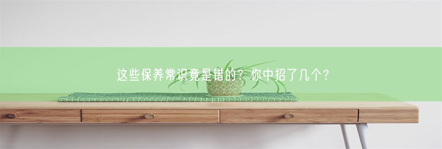 这些保养常识竟是错的？你中招了几个？