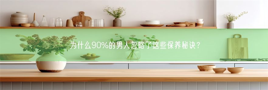 为什么90%的男人忽略了这些保养秘诀？