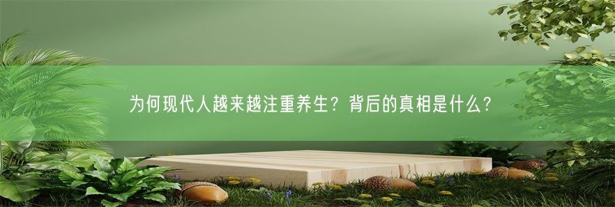 为何现代人越来越注重养生？背后的真相是什么？