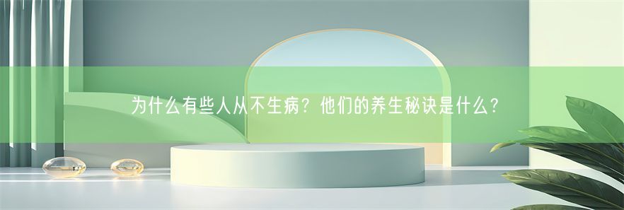 为什么有些人从不生病？他们的养生秘诀是什么？