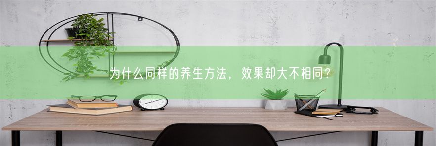 为什么同样的养生方法，效果却大不相同？