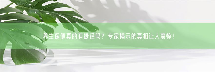 养生保健真的有捷径吗？专家揭示的真相让人震惊！